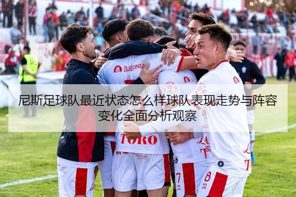 尼斯足球队最近状态怎么样球队表现走势与阵容变化全面分析观察