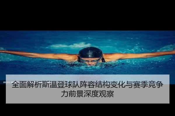 全面解析斯温登球队阵容结构变化与赛季竞争力前景深度观察