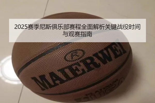 2025赛季尼斯俱乐部赛程全面解析关键战役时间与观赛指南