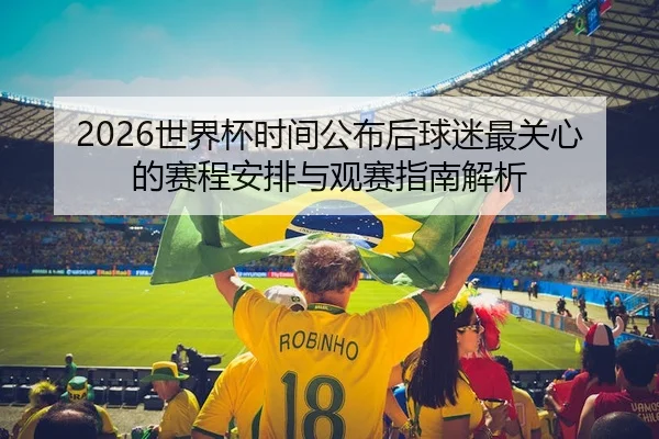 2026世界杯时间公布后球迷最关心的赛程安排与观赛指南解析